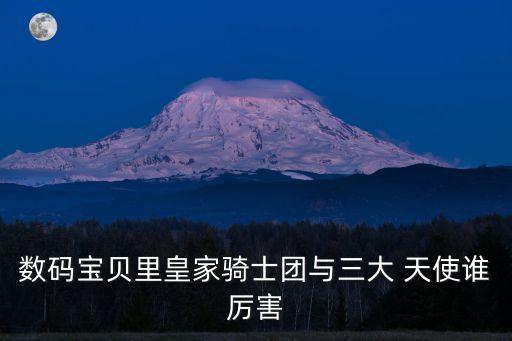 數(shù)碼寶貝里皇家騎士團(tuán)與三大 天使誰(shuí)厲害