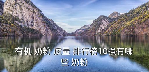 奶粉質(zhì)量排行榜,有機(jī)奶粉質(zhì)量排行榜:國產(chǎn)品牌最受歡迎
