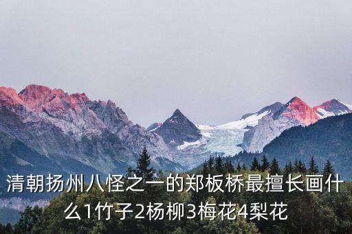 清朝揚州八怪之一的鄭板橋最擅長畫什么1竹子2楊柳3梅花4梨花