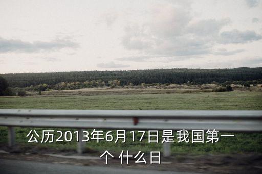 公歷2013年6月17日是我國(guó)第一個(gè) 什么日