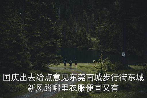 國慶出去給點意見東莞南城步行街東城新風路哪里衣服便宜又有