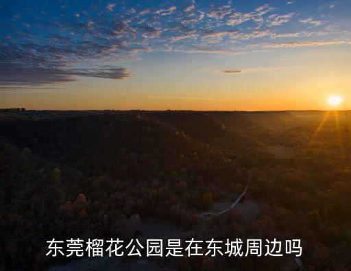 東莞榴花公園是在東城周邊嗎