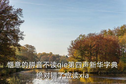 愜意的拼音不讀qie第四聲新華字典絕對(duì)錯(cuò)了應(yīng)讀xia