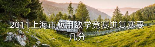 2011上海市應(yīng)用數(shù)學(xué)競賽進(jìn)復(fù)賽要幾分