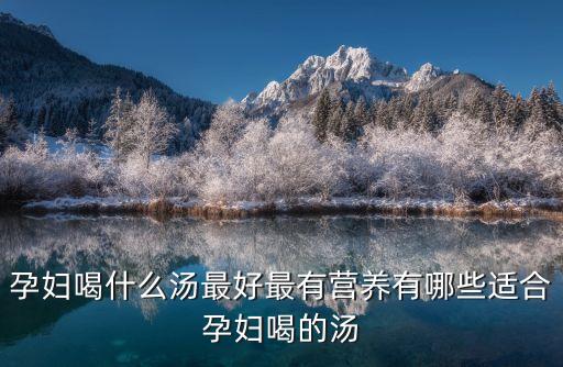 孕婦喝什么湯最好最有營養有哪些適合孕婦喝的湯