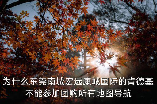 東莞宏遠(yuǎn)康城國際怎么樣，為什么東莞南城宏遠(yuǎn)康城國際的肯德基不能參加團(tuán)購所有地圖導(dǎo)航
