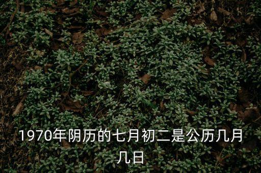 1970年陰歷的七月初二是公歷幾月幾日