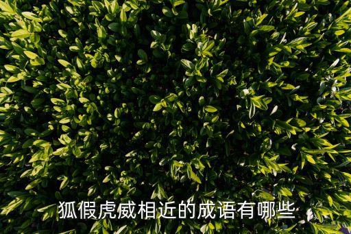 狐假虎威近義詞,狐假虎威本意是借老虎的力量欺侮別人