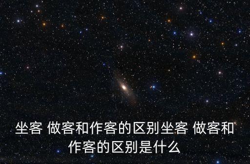坐客 做客和作客的區別坐客 做客和作客的區別是什么