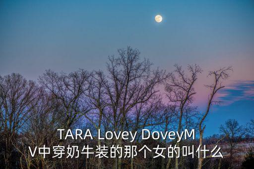 奶牛美女，TARA Lovey DoveyMV中穿奶牛裝的那個女的叫什么