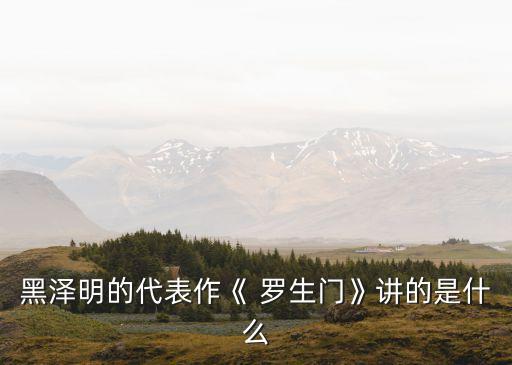 電影羅生門,為何出現羅生門"?原因:電影反映現實社會