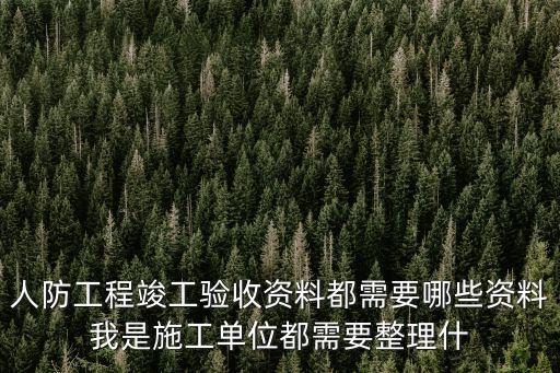 人防工程竣工驗收資料都需要哪些資料我是施工單位都需要整理什