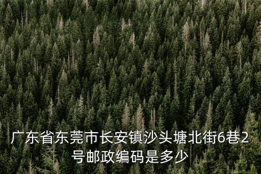 東莞長安沙頭郵政編碼是什么，東莞長安鎮沙頭東橋街郵編多少