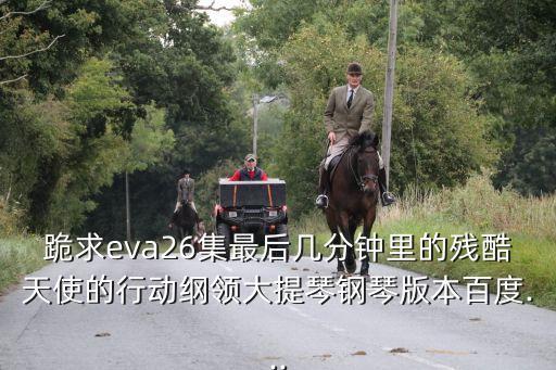 跪求eva26集最后幾分鐘里的殘酷天使的行動綱領(lǐng)大提琴鋼琴版本百度...