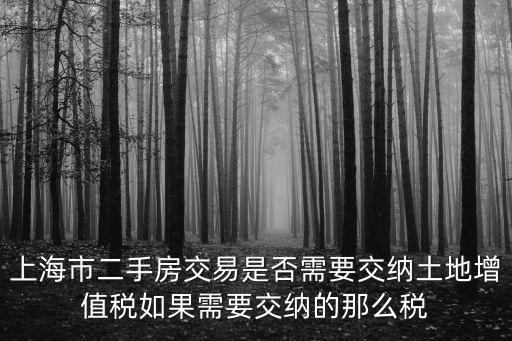 上海市二手房交易是否需要交納土地增值稅如果需要交納的那么稅