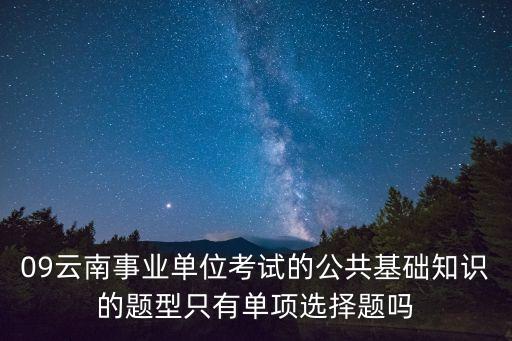 09云南事業單位考試的公共基礎知識的題型只有單項選擇題嗎
