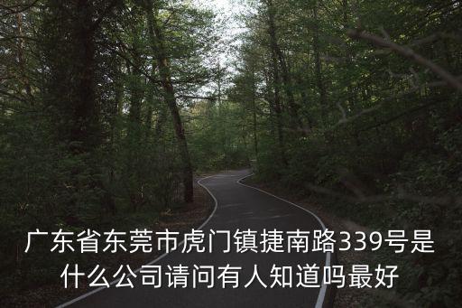 廣東省東莞市虎門鎮捷南路339號是什么公司請問有人知道嗎最好