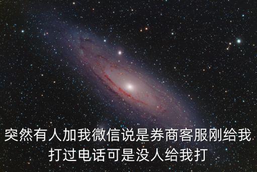 突然有人加我微信說是券商客服剛給我打過電話可是沒人給我打