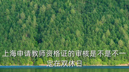 上海市教師資格評審，上海申請教師資格證的審核是不是不一定在雙休日