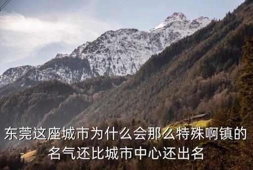 東莞這座城市為什么會那么特殊啊鎮(zhèn)的名氣還比城市中心還出名