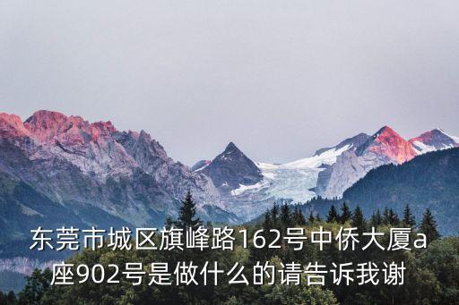 東莞市城區旗峰路162號中僑大廈a座902號是做什么的請告訴我謝