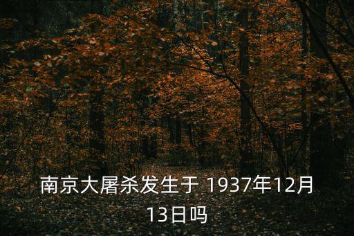 南京大屠殺發(fā)生于 1937年12月13日嗎