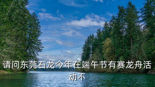 請問東莞石龍今年在端午節有賽龍舟活動不