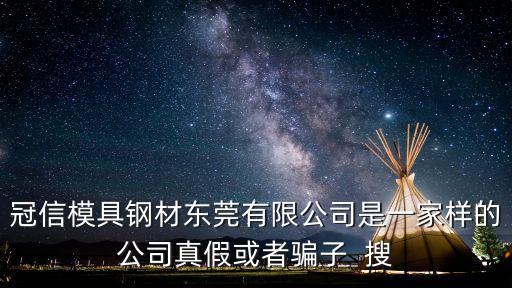 冠信模具鋼材東莞有限公司是一家樣的公司真假或者騙子  搜