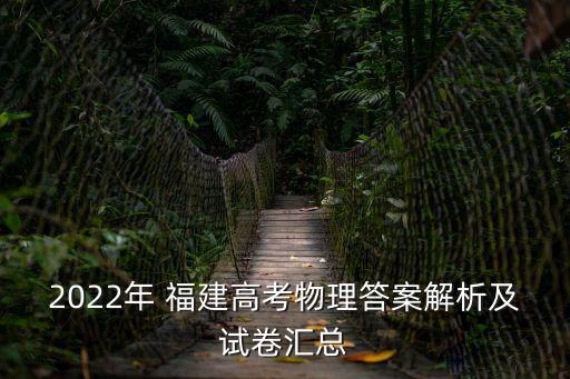 福建高考試題,福建高考物理小考答案及試卷匯總點擊查看
