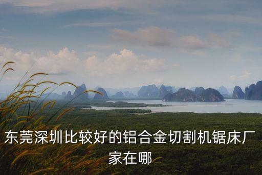 東莞深圳比較好的鋁合金切割機鋸床廠家在哪