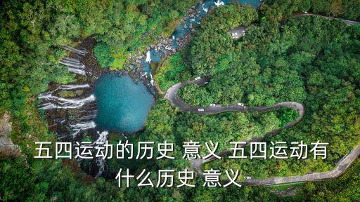  五四運動的歷史 意義 五四運動有什么歷史 意義