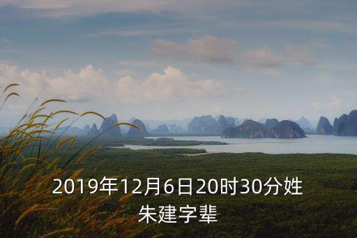 2019年12月6日20時30分姓朱建字輩