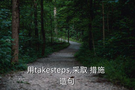 用takesteps,采取 措施 造句