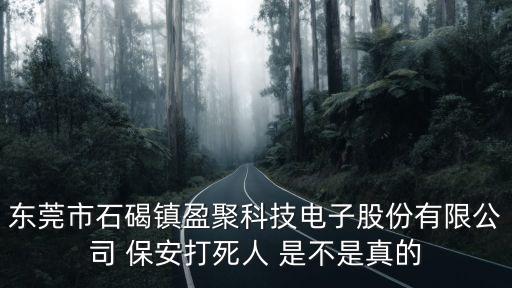 東莞市石碣鎮盈聚科技電子股份有限公司 保安打死人 是不是真的