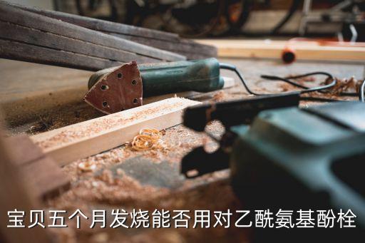 寶貝五個月發燒能否用對乙酰氨基酚栓