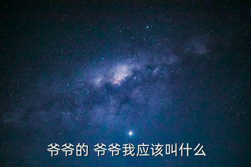  爺爺的 爺爺我應該叫什么