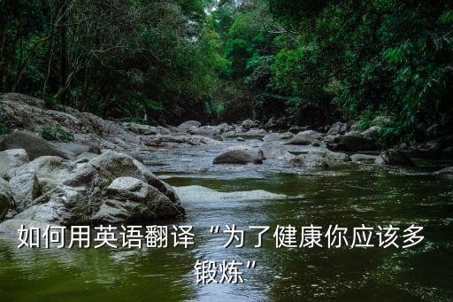 如何用英語翻譯“為了健康你應該多 鍛煉”