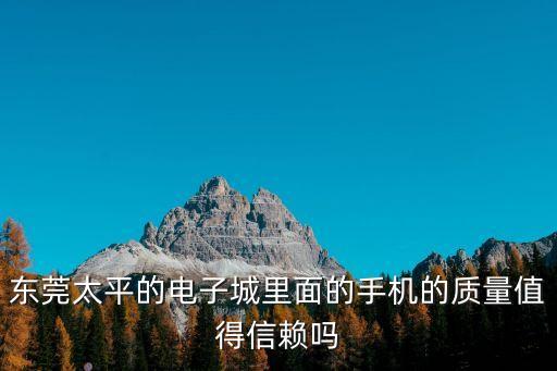 東莞太平的電子城里面的手機的質量值得信賴嗎