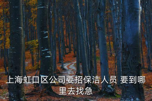 上海市中心招聘保潔，上海虹口區公司要招保潔人員 要到哪里去找急