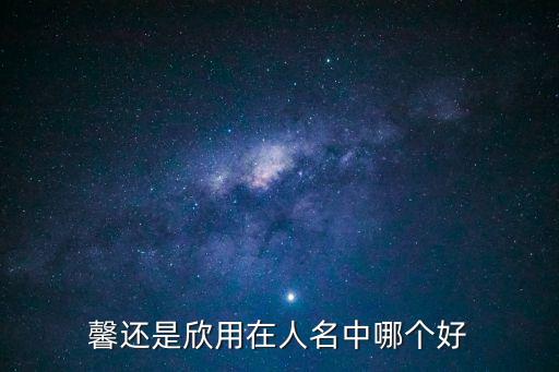 女孩要馨還是欣，女孩的名字要用什么星欣馨好聽