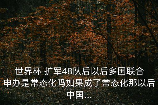  世界杯 擴(kuò)軍48隊(duì)后以后多國(guó)聯(lián)合申辦是常態(tài)化嗎如果成了常態(tài)化那以后中國(guó)...