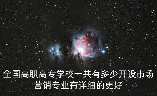 全國高職高專學校一共有多少開設市場營銷專業有詳細的更好