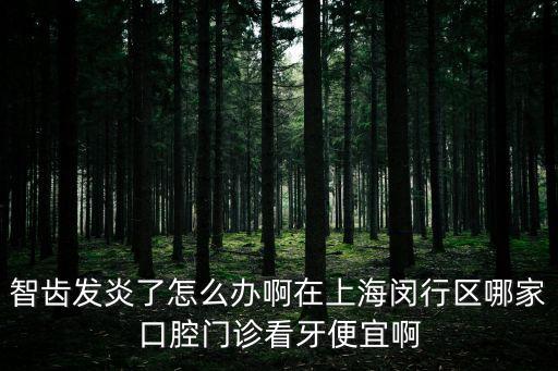 智齒發炎了怎么辦啊在上海閔行區哪家口腔門診看牙便宜啊