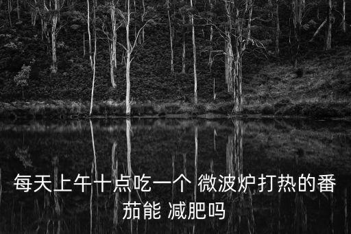 每天上午十點吃一個 微波爐打熱的番茄能 減肥嗎