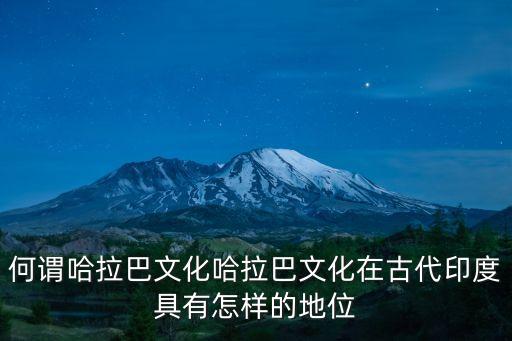 何謂哈拉巴文化哈拉巴文化在古代印度具有怎樣的地位
