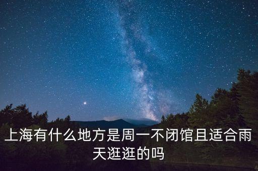 上海有什么地方是周一不閉館且適合雨天逛逛的嗎