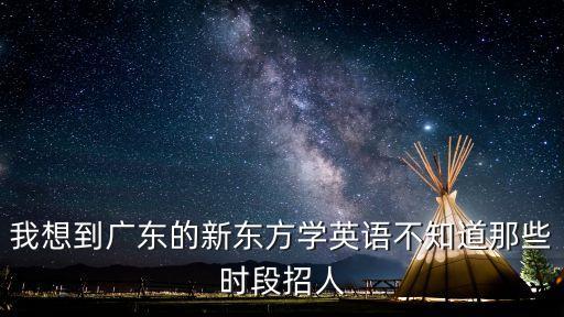 東莞新東方英語招聘，新東方英語學校開英語初級班嗎