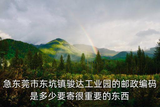 廣東東莞駿達壓鑄電話號碼，急東莞市東坑鎮駿達工業園的郵政編碼是多少要寄很重要的東西