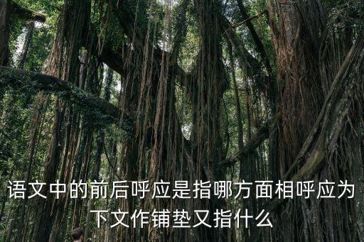 前后呼應，語文中的前后呼應是指哪方面相呼應為下文作鋪墊又指什么