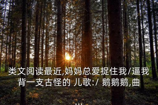 類文閱讀最近,媽媽總愛捉住我/逼我背一支古怪的 兒歌:/ 鵝鵝鵝,曲...